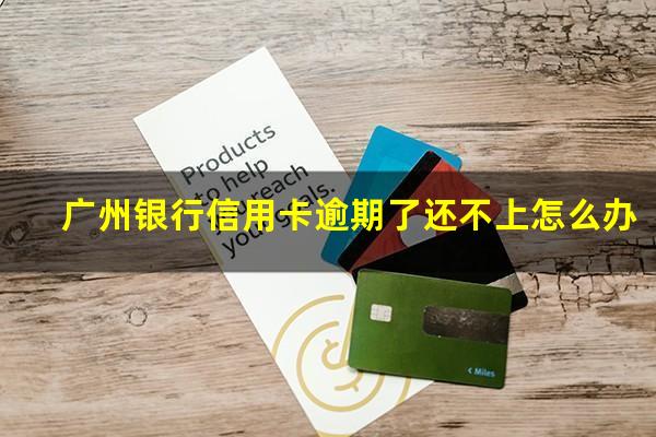 广州银行信用卡逾期了还不上怎么办?欠广州银行信用卡几千块还不上会怎么样