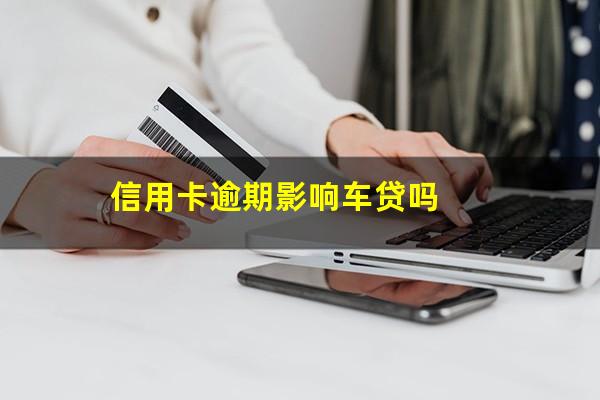 信用卡逾期影响车贷吗?有信用卡逾期记录能做汽车贷款吗