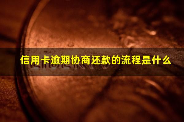 信用卡逾期协商还款的流程是什么?欠信用卡协商还款技巧