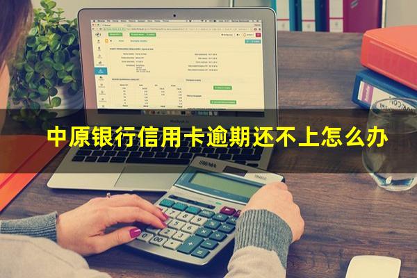 中原银行信用卡逾期还不上怎么办?中原银行信用卡24小时人工电话