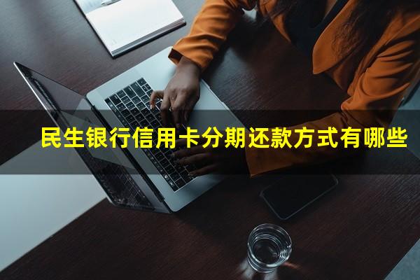 民生银行信用卡分期还款方式有哪些