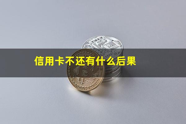 信用卡不还有什么后果?中信银行信用卡不还有什么后果