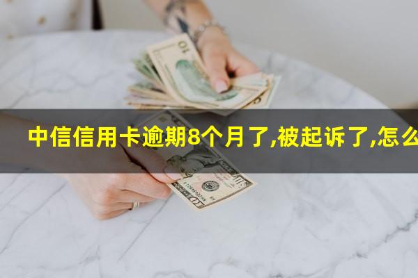 中信信用卡逾期8个月了,被起诉了,怎么办