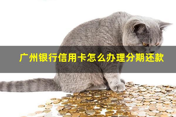 广州银行信用卡怎么办理分期还款