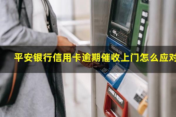 平安银行信用卡逾期催收上门怎么应对