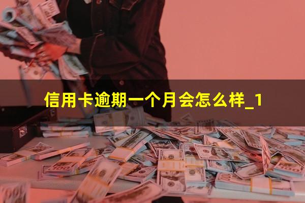 信用卡逾期一个月会怎么样_1?信用卡 逾期一个月