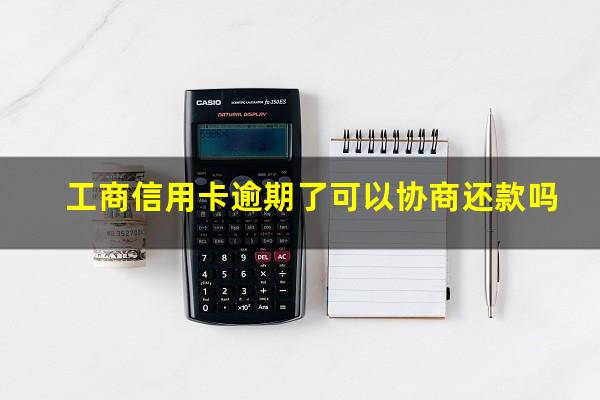 工商信用卡逾期了可以协商还款吗?工商行信用卡逾期