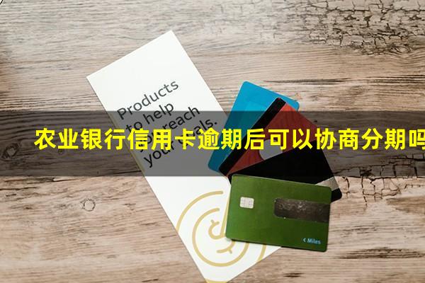 农业银行信用卡逾期后可以协商分期吗?农行贷款逾期了可以和银行申请分期吗