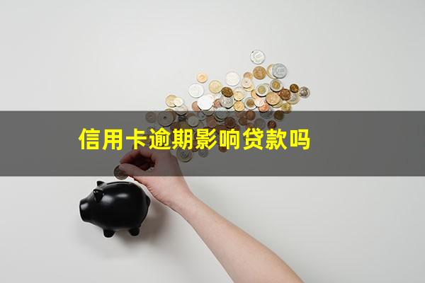 信用卡逾期影响贷款吗?信用卡逾期可以申请贷款吗