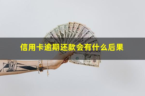 信用卡逾期还款会有什么后果?信用卡 还款 逾期