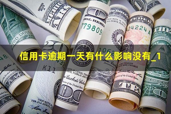 信用卡逾期一天有什么影响没有_1?2023年信用卡逾期一天怎么办