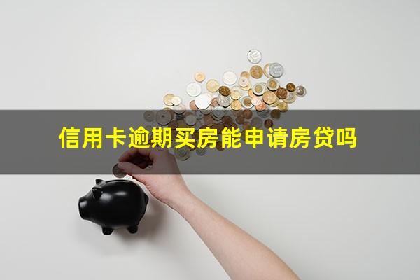 信用卡逾期买房能申请房贷吗?征信上信用卡有逾期可以办房贷吗