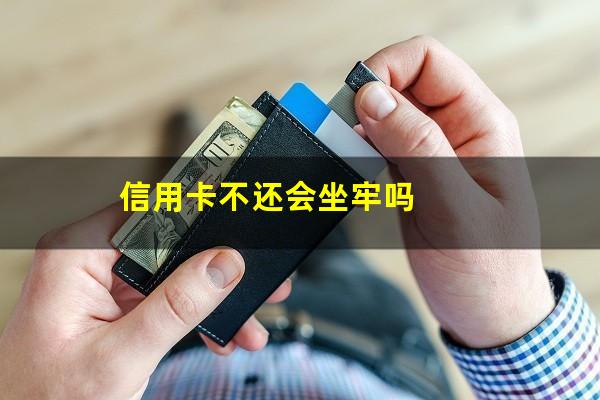 信用卡不还会坐牢吗?一万元信用卡不还会坐牢吗