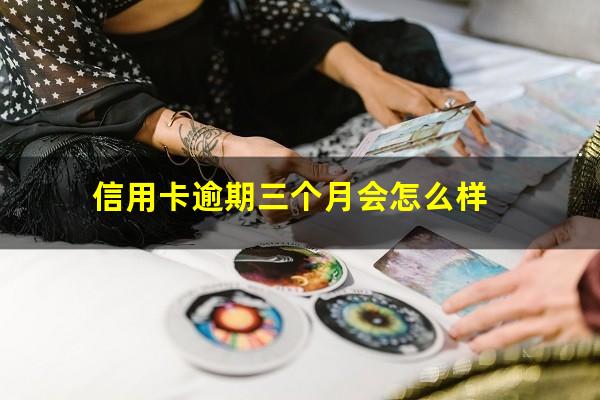 信用卡逾期三个月会怎么样?欠信用卡逾期三个多月了还钱会有什么影响