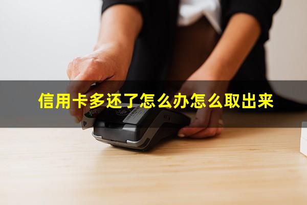 信用卡多还了怎么办怎么取出来?向信用卡多还了款