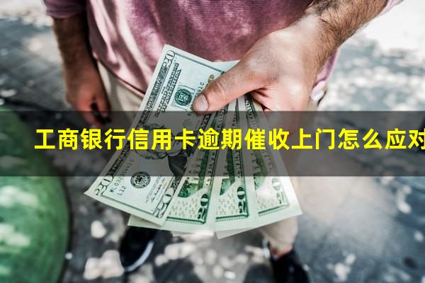 工商银行信用卡逾期催收上门怎么应对