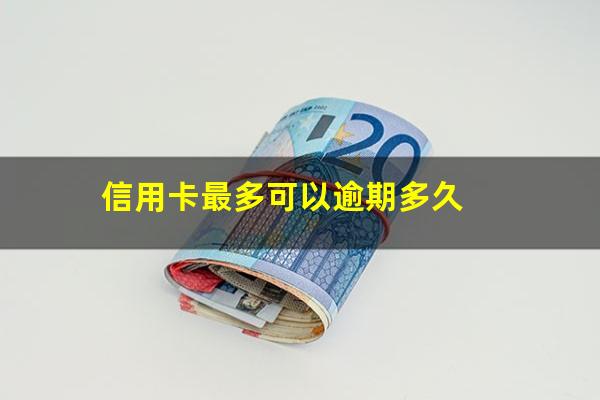 信用卡最多可以逾期多久?信用卡最多可以逾期多久还