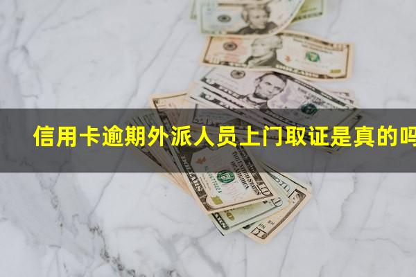 信用卡逾期外派人员上门取证是真的吗