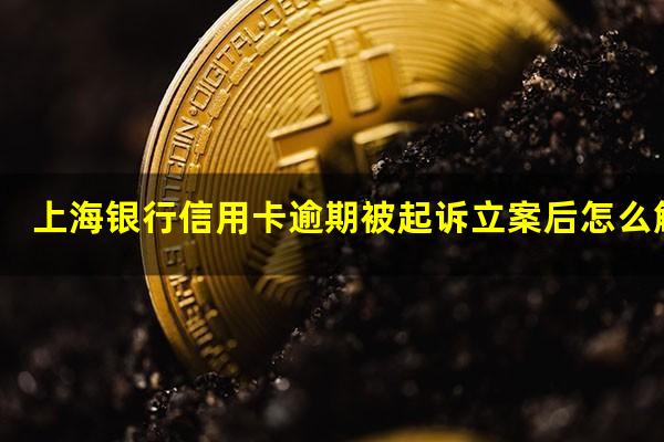 上海银行信用卡逾期被起诉立案后怎么解决?上海银行逾期还款后会影响卡片使