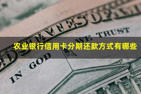 农业银行信用卡分期还款方式有哪些?农业银行的信用卡分期手续费