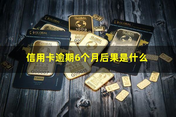 信用卡逾期6个月后果是什么?欠信用卡6个月还不上怎么办