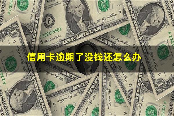 信用卡逾期了没钱还怎么办?欠信用卡没还怎么办