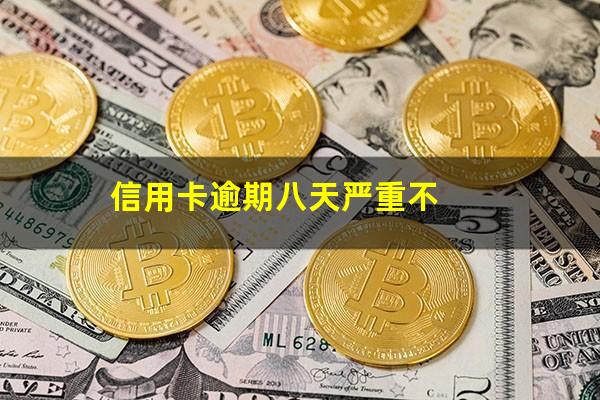 信用卡逾期八天严重不?信用卡100元逾期7天