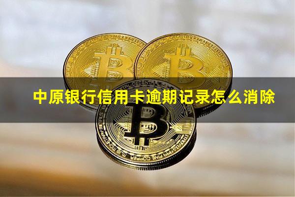 中原银行信用卡逾期记录怎么消除