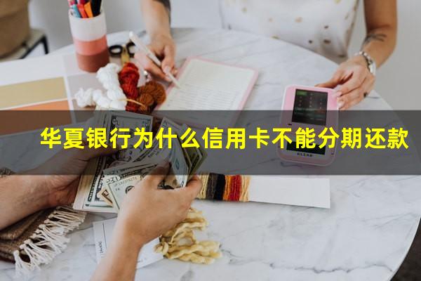 华夏银行为什么信用卡不能分期还款?华夏银行为什么不能协商分期