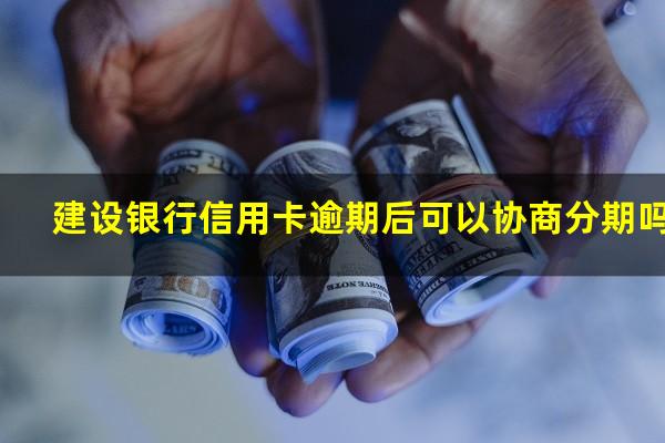 建设银行信用卡逾期后可以协商分期吗