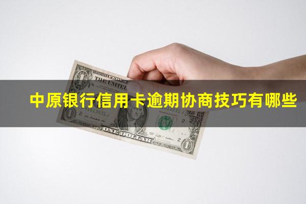 中原银行信用卡逾期协商技巧有哪些