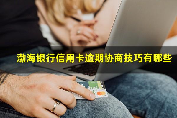 渤海银行信用卡逾期协商技巧有哪些