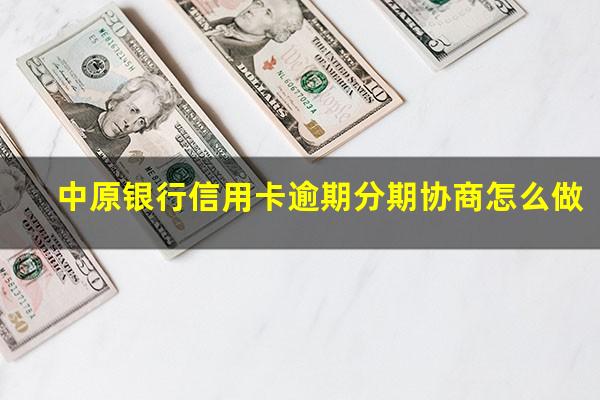 中原银行信用卡逾期分期协商怎么做?中原银行分期还款还能再刷出来吗