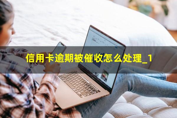 信用卡逾期被催收怎么处理_1?欠信用卡的钱被催收该怎么处理