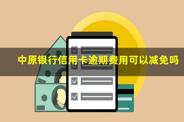 中原银行信用卡逾期费用可以减免吗?中原银行的信用卡有宽限期吗