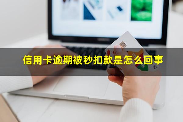 信用卡逾期被秒扣款是怎么回事?信用卡逾期被秒扣款是怎么回事啊