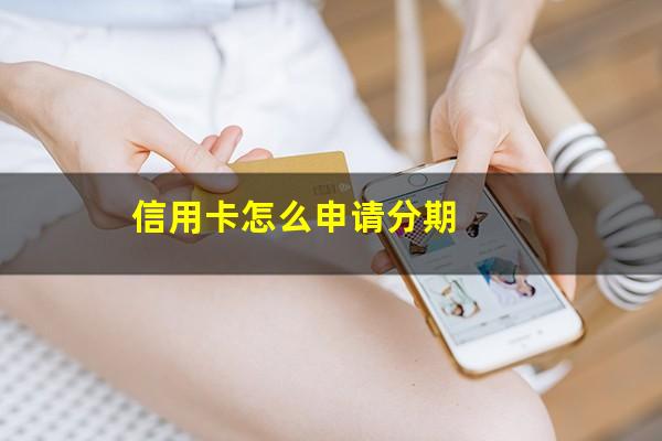 信用卡怎么申请分期?信用卡怎么申请分期还款方式