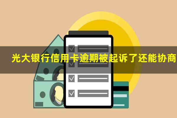 光大银行信用卡逾期被起诉了还能协商吗