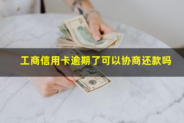 工商信用卡逾期了可以协商还款吗