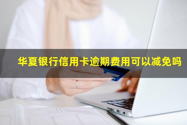 华夏银行信用卡逾期费用可以减免吗