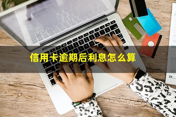 信用卡逾期后利息怎么算?信用卡逾期利息怎么算一万一天多少