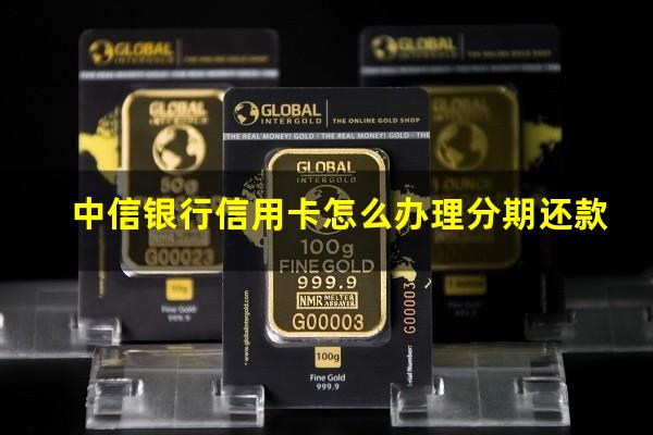 中信银行信用卡怎么办理分期还款?中信如何办理分期还款