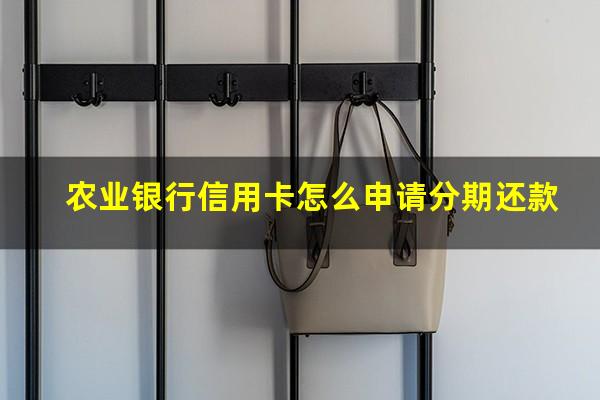 农业银行信用卡怎么申请分期还款?农业银行的信用卡分期手续费