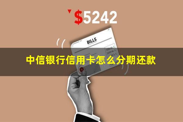 中信银行信用卡怎么分期还款?中信银行信用卡分期还款可以提前还清吗