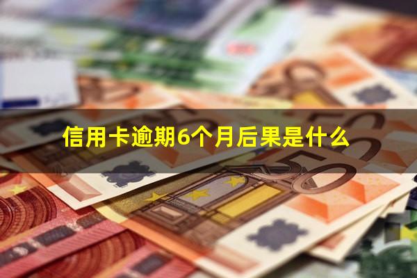 信用卡逾期6个月后果是什么