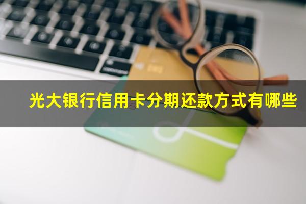 光大银行信用卡分期还款方式有哪些?光大 信用卡 分期