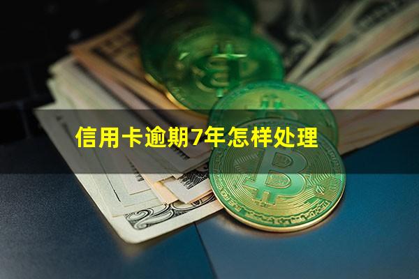 信用卡逾期7年怎样处理