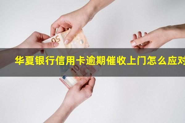 华夏银行信用卡逾期催收上门怎么应对?华夏银行催款电话0105321