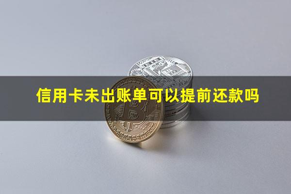 信用卡未出账单可以提前还款吗