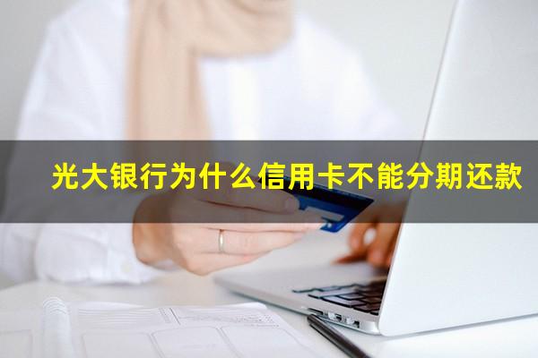 光大银行为什么信用卡不能分期还款?光大分期了是不是就不能提额